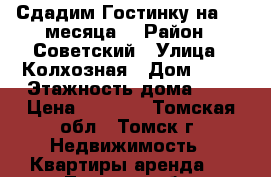 Сдадим Гостинку на 1-3 месяца  › Район ­ Советский › Улица ­ Колхозная › Дом ­ 11 › Этажность дома ­ 5 › Цена ­ 8 000 - Томская обл., Томск г. Недвижимость » Квартиры аренда   . Томская обл.